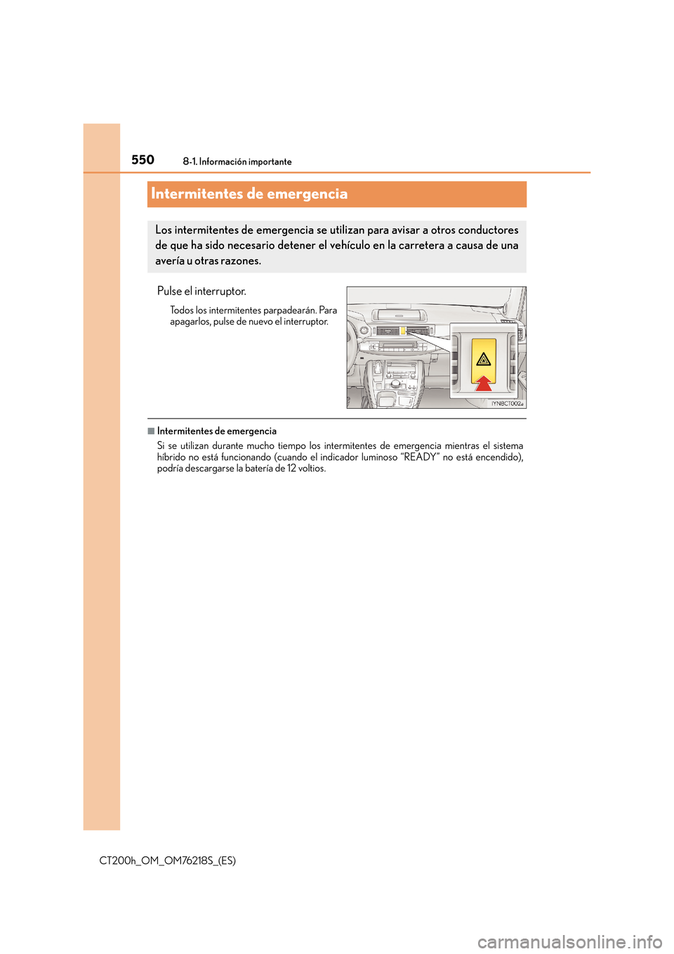 Lexus CT200h 2017 Manual del propietario (in Spanish) 5508-1. Información importante
CT200h_OM_OM76218S_(ES)
Intermitentes de emergencia
Pulse el interruptor.
Todos los intermitentes parpadearán. Para
apagarlos, pulse de nuevo el interruptor.
■Interm Lexus CT200h 2017 Manual del propietario (in Spanish) 5508-1. Información importante
CT200h_OM_OM76218S_(ES)
Intermitentes de emergencia
Pulse el interruptor.
Todos los intermitentes parpadearán. Para
apagarlos, pulse de nuevo el interruptor.
■Interm
