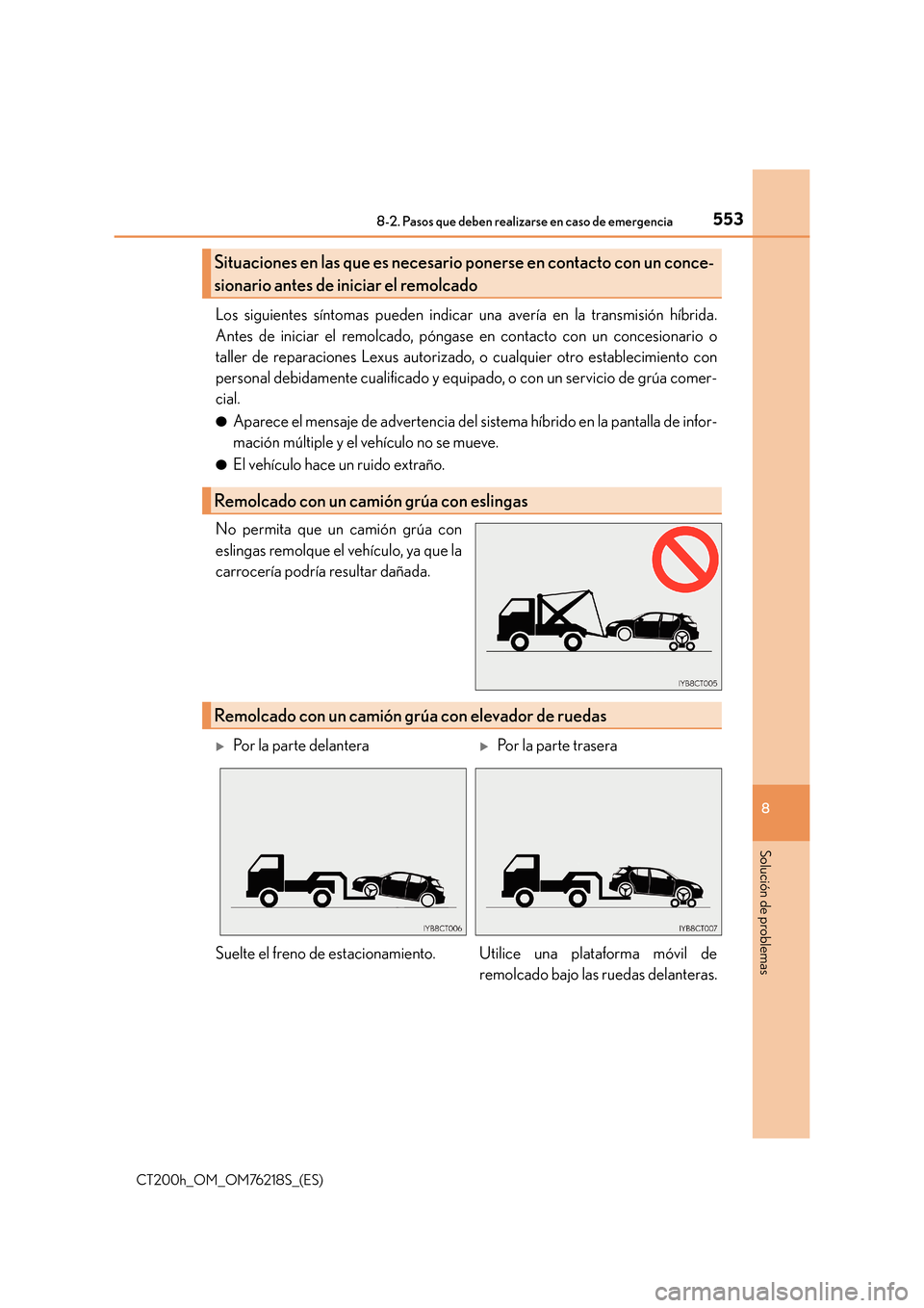 Lexus CT200h 2017  Manual del propietario (in Spanish) 5538-2. Pasos que deben realizarse en caso de emergencia
CT200h_OM_OM76218S_(ES)
8
Solución de problemas
Los siguientes síntomas pueden indicar una avería en la transmisión híbrida.
Antes de inic