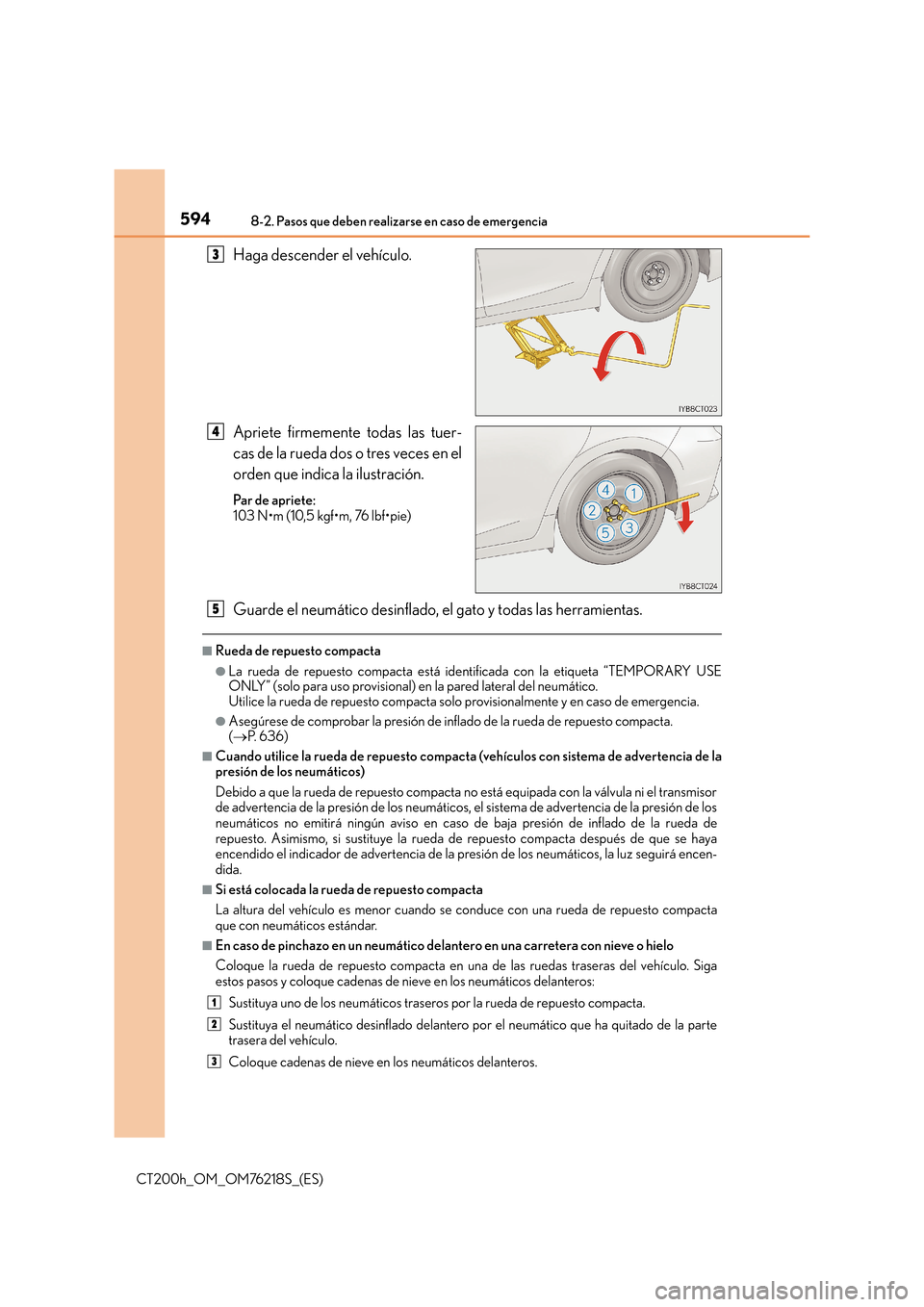 Lexus CT200h 2017 Manual del propietario (in Spanish) 5948-2. Pasos que deben realizarse en caso de emergencia
CT200h_OM_OM76218S_(ES)
Haga descender el vehículo.
Apriete firmemente todas las tuer-
cas de la rueda dos o tres veces en el
orden que indica Lexus CT200h 2017 Manual del propietario (in Spanish) 5948-2. Pasos que deben realizarse en caso de emergencia
CT200h_OM_OM76218S_(ES)
Haga descender el vehículo.
Apriete firmemente todas las tuer-
cas de la rueda dos o tres veces en el
orden que indica