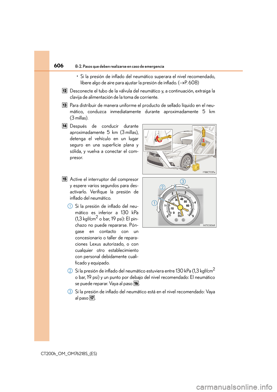 Lexus CT200h 2017 Manual del propietario (in Spanish) 6068-2. Pasos que deben realizarse en caso de emergencia
CT200h_OM_OM76218S_(ES)
• Si la presión de inflado del neumático superara el nivel recomendado,libere algo de aire para ajustar la presión Lexus CT200h 2017 Manual del propietario (in Spanish) 6068-2. Pasos que deben realizarse en caso de emergencia
CT200h_OM_OM76218S_(ES)
• Si la presión de inflado del neumático superara el nivel recomendado,libere algo de aire para ajustar la presión