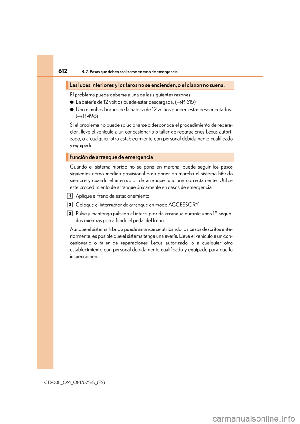 Lexus CT200h 2017 Manual del propietario (in Spanish) 6128-2. Pasos que deben realizarse en caso de emergencia
CT200h_OM_OM76218S_(ES)
El problema puede deberse a una de las siguientes razones:
●La batería de 12 voltios puede estar descargada. (→P. Lexus CT200h 2017 Manual del propietario (in Spanish) 6128-2. Pasos que deben realizarse en caso de emergencia
CT200h_OM_OM76218S_(ES)
El problema puede deberse a una de las siguientes razones:
●La batería de 12 voltios puede estar descargada. (→P.