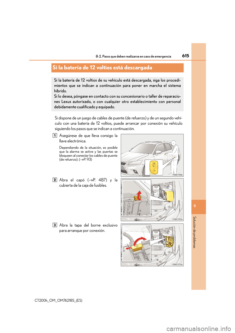 Lexus CT200h 2017 Manual del propietario (in Spanish) 6158-2. Pasos que deben realizarse en caso de emergencia
CT200h_OM_OM76218S_(ES)
8
Solución de problemas
Si la batería de 12 voltios está descargada
Si dispone de un juego de cables de puente (de r Lexus CT200h 2017 Manual del propietario (in Spanish) 6158-2. Pasos que deben realizarse en caso de emergencia
CT200h_OM_OM76218S_(ES)
8
Solución de problemas
Si la batería de 12 voltios está descargada
Si dispone de un juego de cables de puente (de r