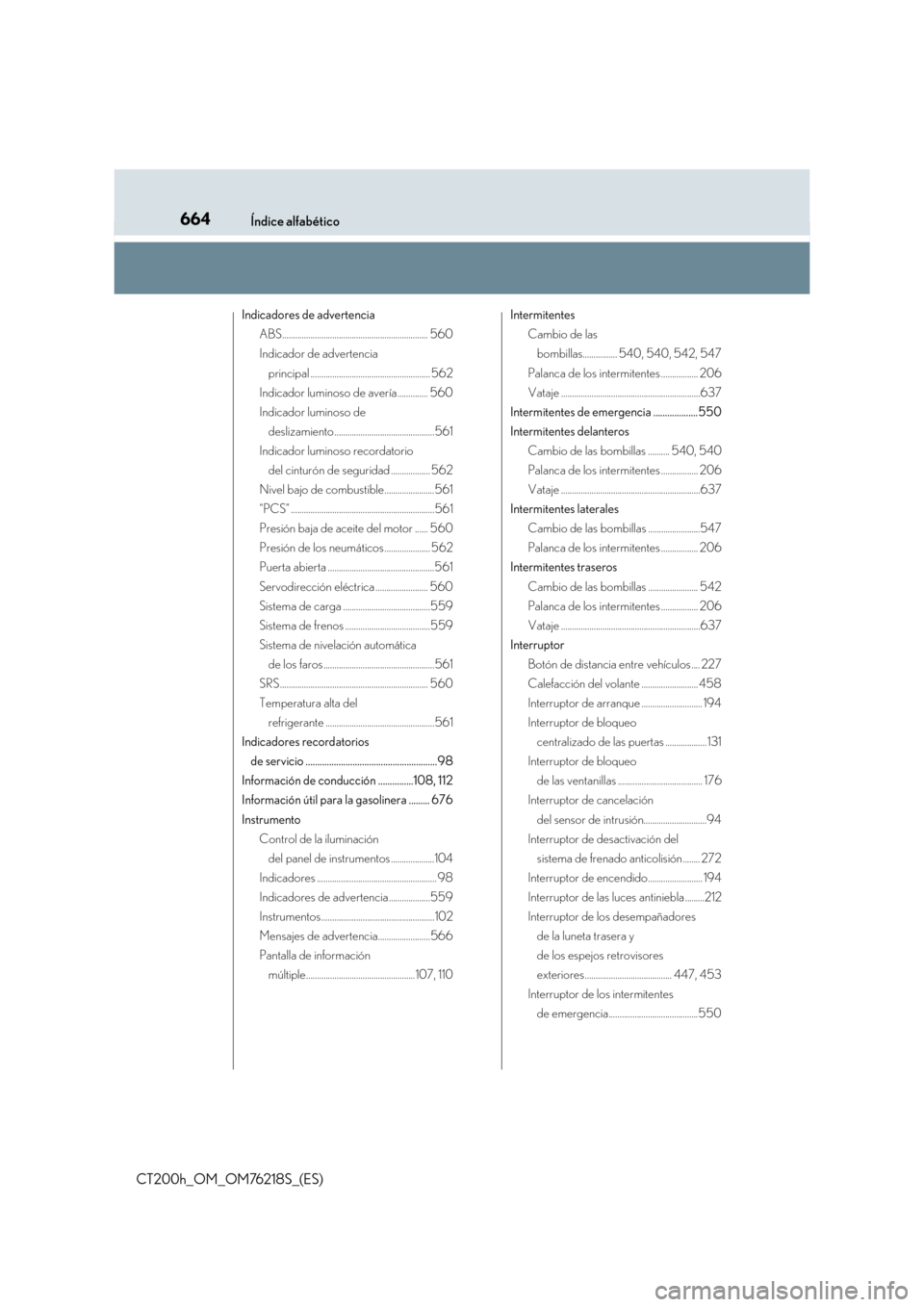 Lexus CT200h 2017  Manual del propietario (in Spanish) 664Índice alfabético
CT200h_OM_OM76218S_(ES)
Indicadores de advertenciaABS................................................................... 560
Indicador de advertencia 
principal ................