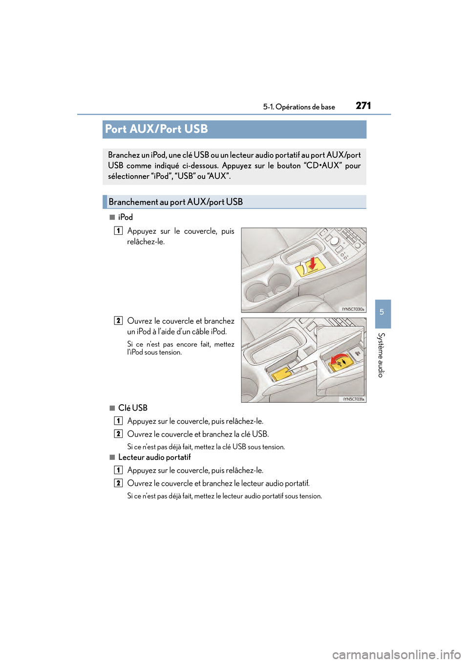 Lexus CT200h 2017  Manuel du propriétaire (in French) 271
CT200h_OM_OM76215D_(D)5-1. Opérations de base
5
Système audio
Po r t  AUX / Po r t  U S B
■iPod
Appuyez sur le couvercle, puis
relâchez-le.
Ouvrez le couvercle et branchez
un iPod à l’aide
