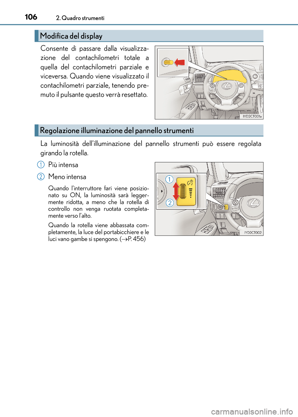 Lexus CT200h 2017  Manuale del proprietario (in Italian) 1062. Quadro strumenti
CT200h_OM_OM99N10L_(EL)
Consente di passare dalla visualizza-
zione del contachilometri totale a
quella del contachilometri parziale e
viceversa. Quando viene visualizzato il
co