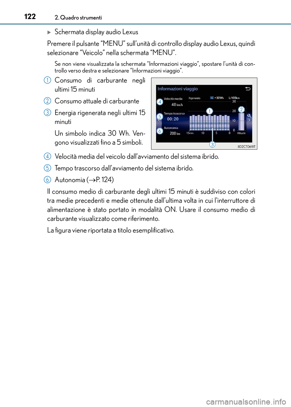 Lexus CT200h 2017  Manuale del proprietario (in Italian) 1222. Quadro strumenti
CT200h_OM_OM99N10L_(EL)
�XSchermata display audio Lexus
Premere il pulsante “MENU” sull’unità di controllo display audio Lexus, quindi
selezionare “Veicolo” nella sch