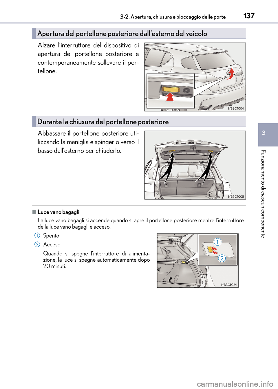 Lexus CT200h 2017  Manuale del proprietario (in Italian) 1373-2. Apertura, chiusura e bloccaggio delle porte
3
Funzionamento di ciascun componente
CT200h_OM_OM99N10L_(EL)
Alzare l’interruttore del dispositivo di
apertura del portellone posteriore e
contem
