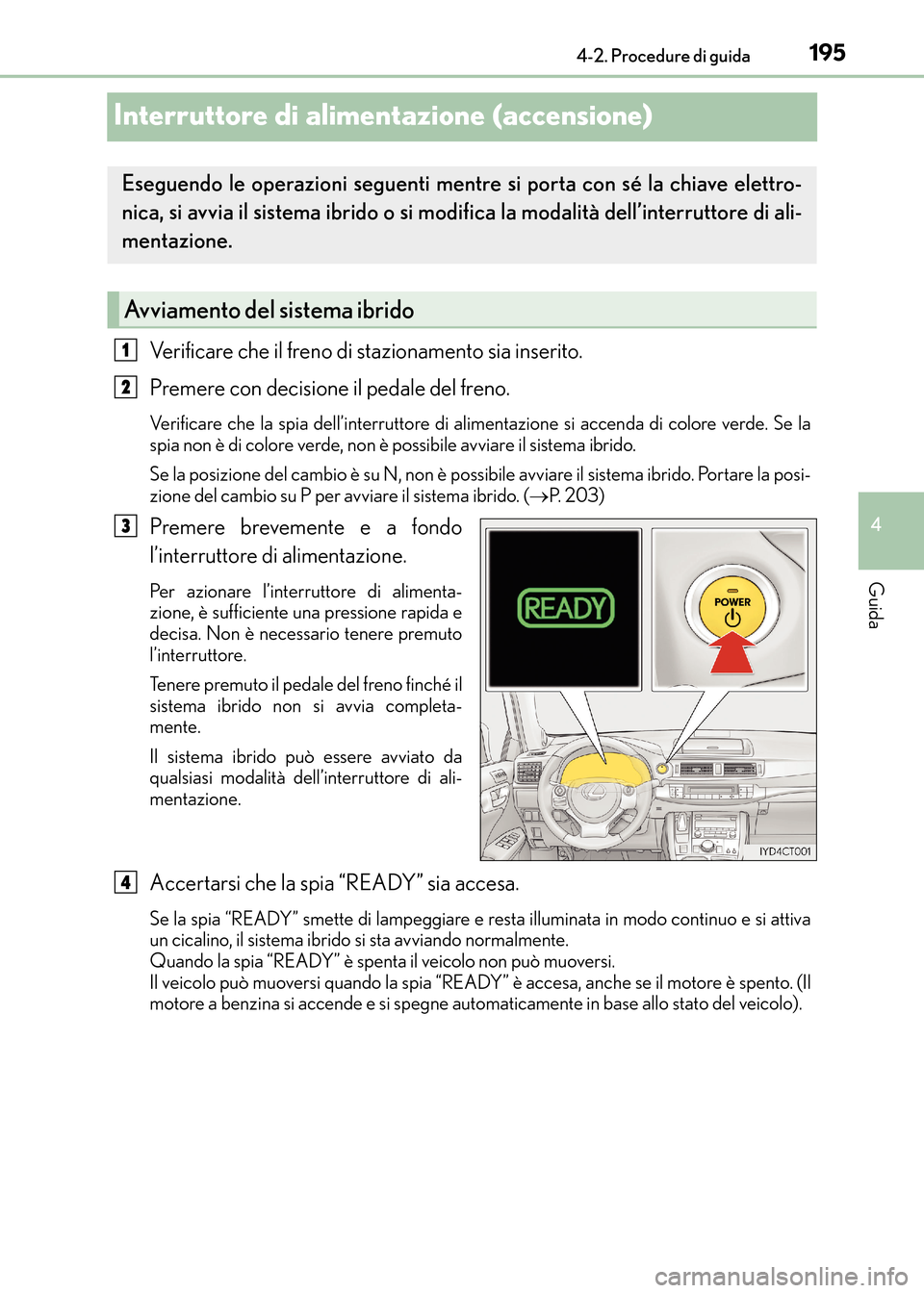 Lexus CT200h 2017 Manuale del proprietario (in Italian) 195
4
4-2. Procedure di guida
Guida
CT200h_OM_OM99N10L_(EL)
Interruttore di alimen
tazione (accensione)
Verificare che il freno di stazionamento sia inserito.
Premere con decisione il pedale del fren Lexus CT200h 2017 Manuale del proprietario (in Italian) 195
4
4-2. Procedure di guida
Guida
CT200h_OM_OM99N10L_(EL)
Interruttore di alimen
tazione (accensione)
Verificare che il freno di stazionamento sia inserito.
Premere con decisione il pedale del fren