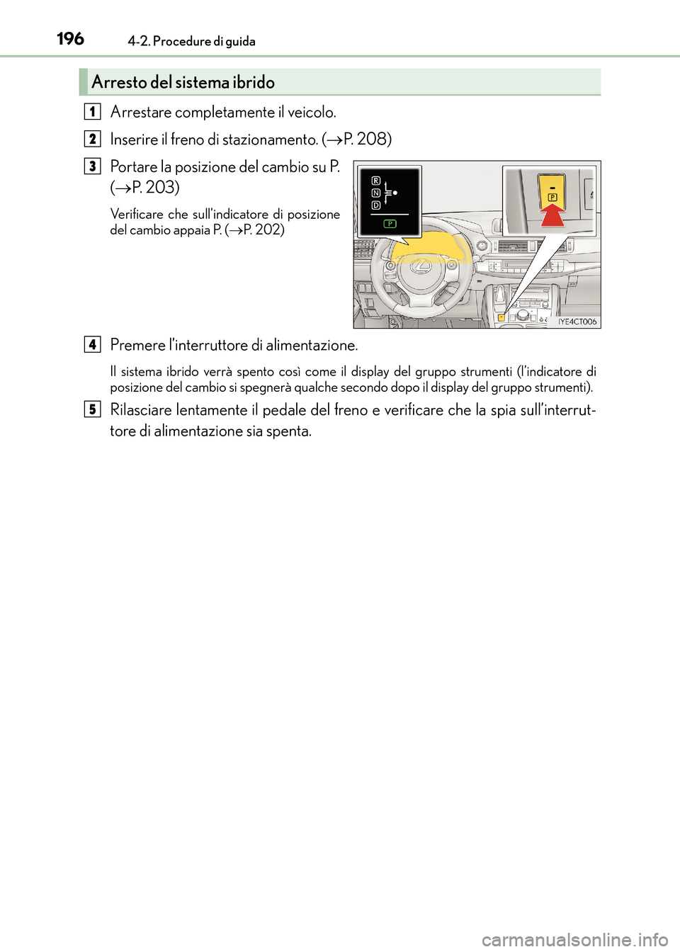 Lexus CT200h 2017 Manuale del proprietario (in Italian) 1964-2. Procedure di guida
CT200h_OM_OM99N10L_(EL)
Arrestare completamente il veicolo.
Inserire il freno di stazionamento. (→P. 2 0 8 )
Portare la posizione del cambio su P.
( → P. 2 0 3 )
Verif Lexus CT200h 2017 Manuale del proprietario (in Italian) 1964-2. Procedure di guida
CT200h_OM_OM99N10L_(EL)
Arrestare completamente il veicolo.
Inserire il freno di stazionamento. (→P. 2 0 8 )
Portare la posizione del cambio su P.
( → P. 2 0 3 )
Verif
