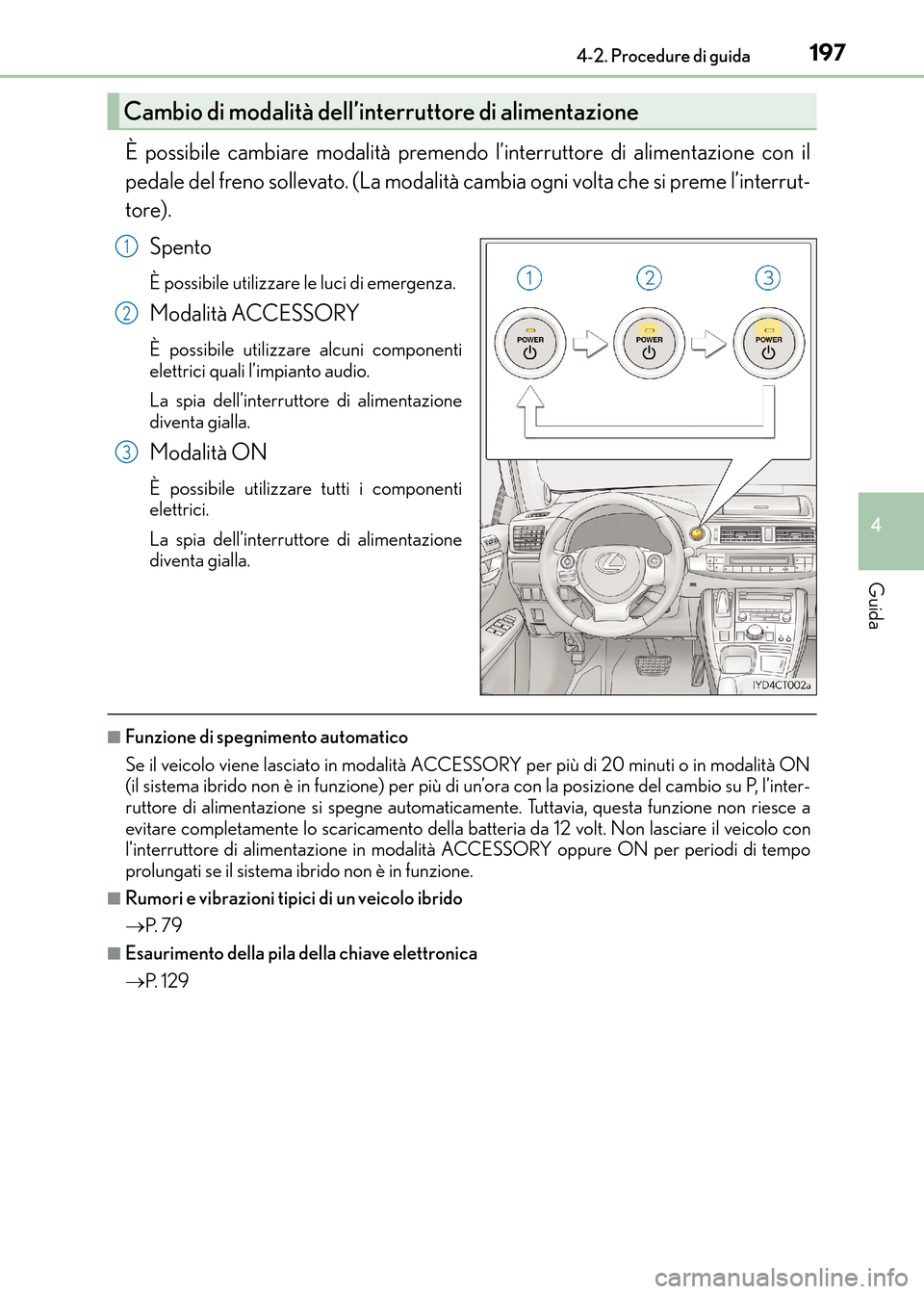 Lexus CT200h 2017 Manuale del proprietario (in Italian) 1974-2. Procedure di guida
4
Guida
CT200h_OM_OM99N10L_(EL)
È possibile cambiare modalità premendo l’interruttore di alimentazione con il
pedale del freno sollevato. (La modalità cambia ogni volta Lexus CT200h 2017 Manuale del proprietario (in Italian) 1974-2. Procedure di guida
4
Guida
CT200h_OM_OM99N10L_(EL)
È possibile cambiare modalità premendo l’interruttore di alimentazione con il
pedale del freno sollevato. (La modalità cambia ogni volta