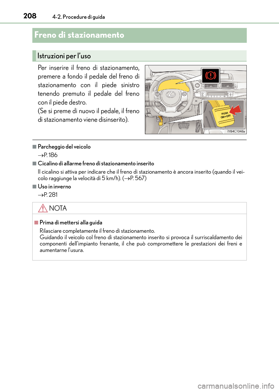 Lexus CT200h 2017 Manuale del proprietario (in Italian) 2084-2. Procedure di guida
CT200h_OM_OM99N10L_(EL)
Freno di stazionamento
Per inserire il freno di stazionamento,
premere a fondo il pedale del freno di
stazionamento con il piede sinistro
tenendo pre Lexus CT200h 2017 Manuale del proprietario (in Italian) 2084-2. Procedure di guida
CT200h_OM_OM99N10L_(EL)
Freno di stazionamento
Per inserire il freno di stazionamento,
premere a fondo il pedale del freno di
stazionamento con il piede sinistro
tenendo pre