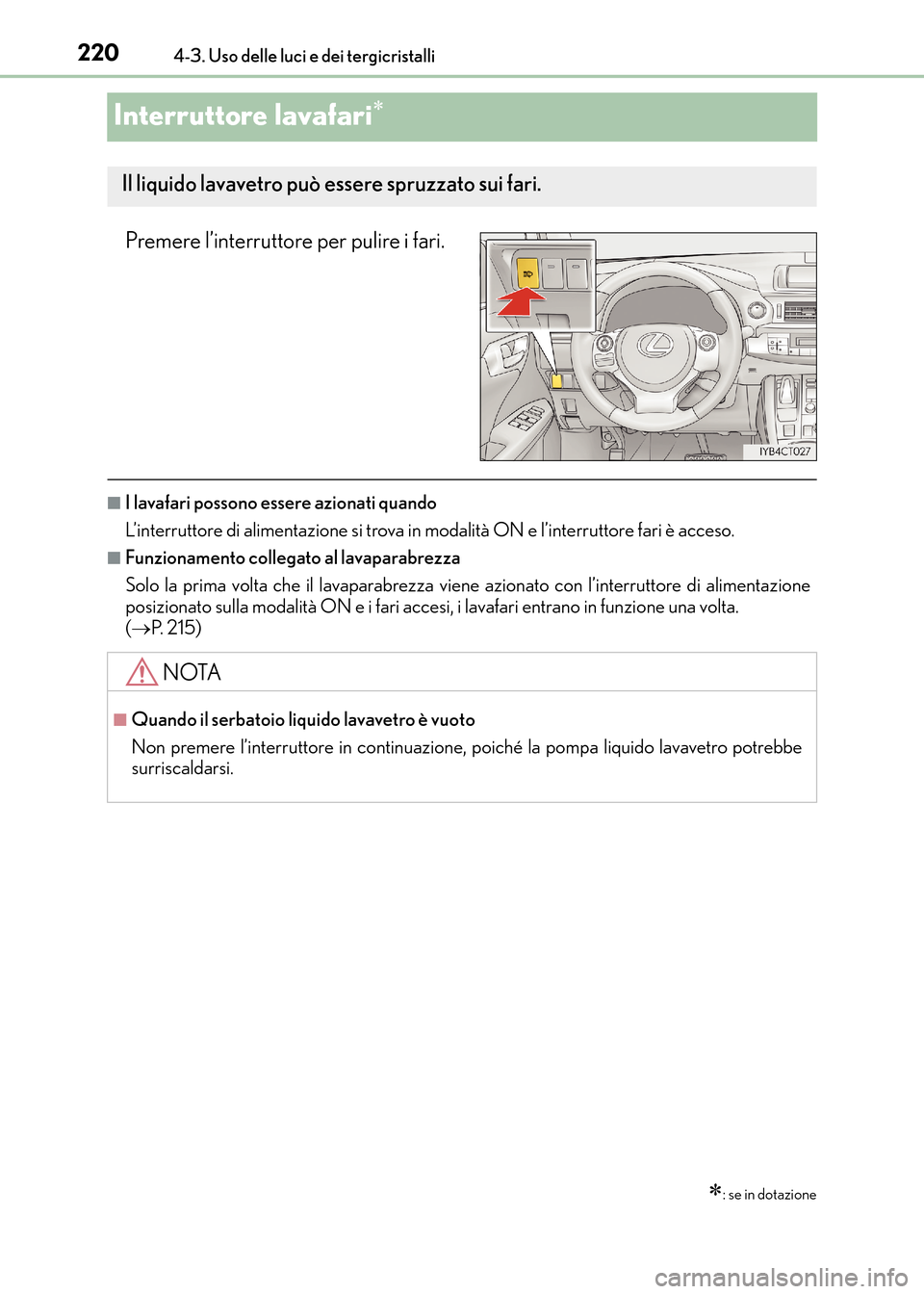 Lexus CT200h 2017  Manuale del proprietario (in Italian) 2204-3. Uso delle luci e dei tergicristalli
CT200h_OM_OM99N10L_(EL)
Interruttore lavafari∗
Premere l’interruttore per pulire i fari.
■I lavafari possono essere azionati quando
L’interruttore d