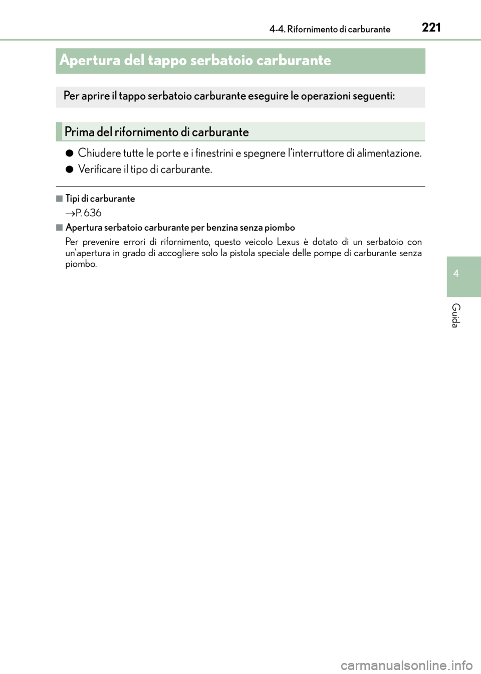 Lexus CT200h 2017  Manuale del proprietario (in Italian) 221
4
4-4. Rifornimento di carburante
Guida
CT200h_OM_OM99N10L_(EL)
Apertura del tappo serbatoio carburante
●Chiudere tutte le porte e i finestrini e spegnere l’interruttore di alimentazione.
●V