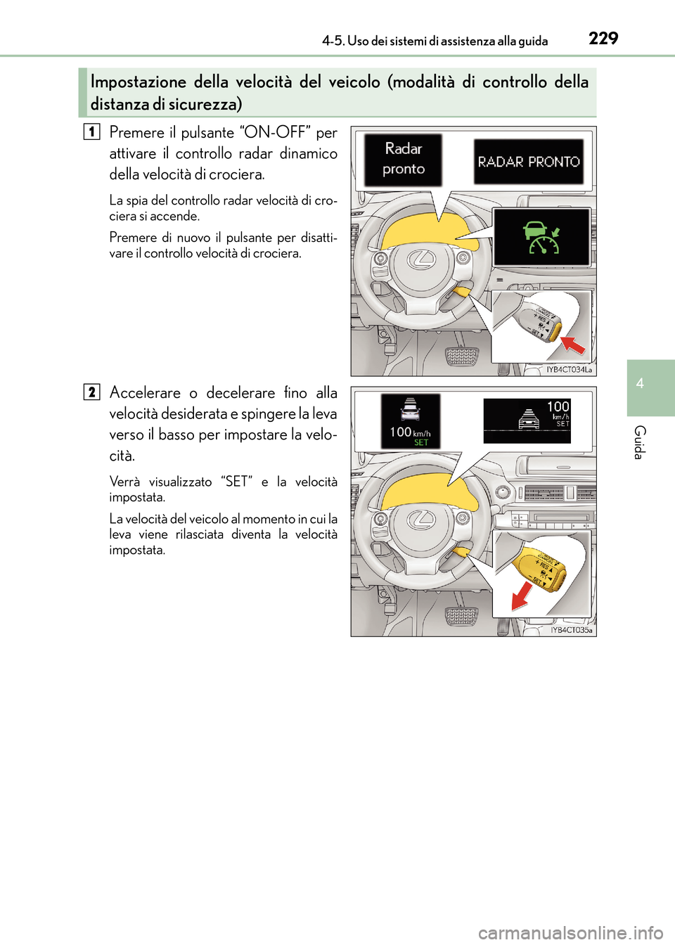 Lexus CT200h 2017  Manuale del proprietario (in Italian) 2294-5. Uso dei sistemi di assistenza alla guida
4
Guida
CT200h_OM_OM99N10L_(EL)
Premere il pulsante “ON-OFF” per
attivare il controllo radar dinamico
della velocità di crociera.
La spia del cont