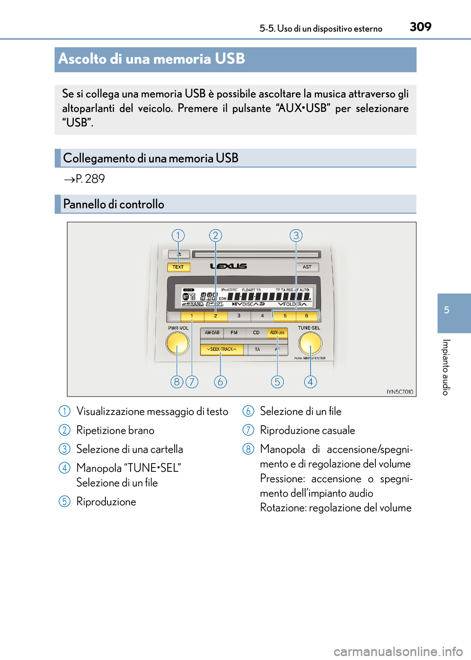Lexus CT200h 2017  Manuale del proprietario (in Italian) 309
5
5-5. Uso di un dispositivo esterno
Impianto audio
CT200h_OM_OM99N10L_(EL)
Ascolto di una memoria USB
→
P.  2 8 9
Se si collega una memoria USB è possibile  ascoltare la musica attraverso gli
