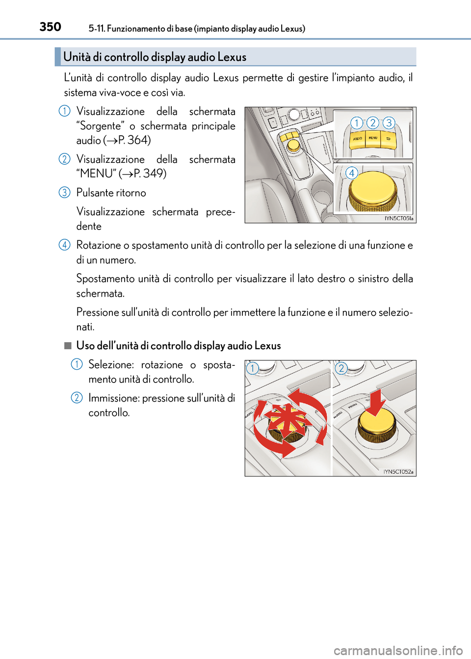 Lexus CT200h 2017  Manuale del proprietario (in Italian) 3505-11. Funzionamento di base (impianto display audio Lexus)
CT200h_OM_OM99N10L_(EL)
L’unità di controllo display audio Lexus permette di gestire l’impianto audio, il
sistema viva-voce e così v