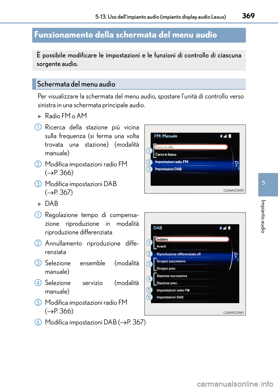 Lexus CT200h 2017 Manuale del proprietario (in Italian) 369
5
5-13. Uso dell’impianto audio (impianto display audio Lexus)
Impianto audio
CT200h_OM_OM99N10L_(EL)
Funzionamento della schermata del menu audio
Per visualizzare la schermata del menu audio, s Lexus CT200h 2017 Manuale del proprietario (in Italian) 369
5
5-13. Uso dell’impianto audio (impianto display audio Lexus)
Impianto audio
CT200h_OM_OM99N10L_(EL)
Funzionamento della schermata del menu audio
Per visualizzare la schermata del menu audio, s