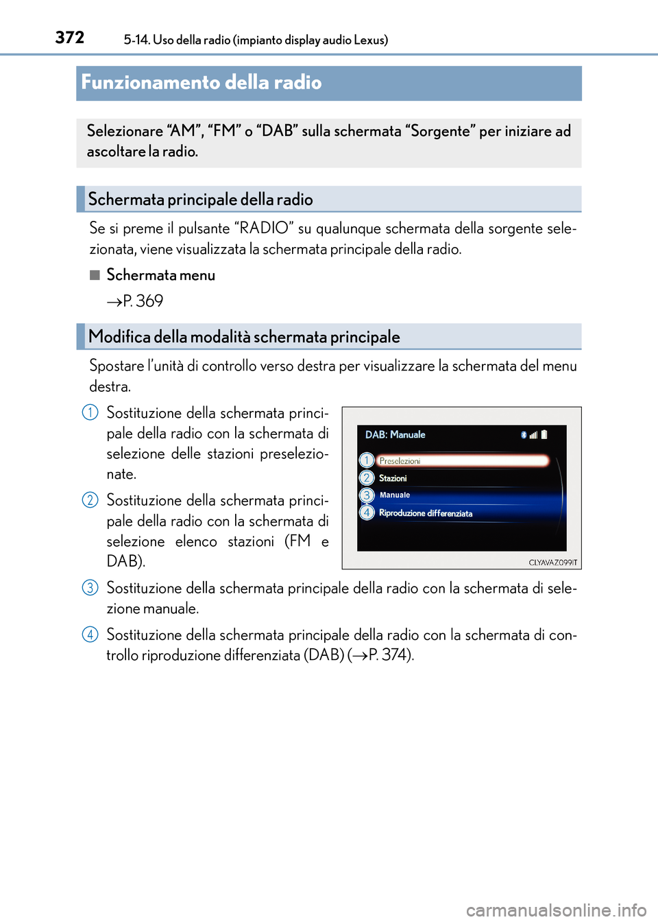 Lexus CT200h 2017 Manuale del proprietario (in Italian) 3725-14. Uso della radio (impianto display audio Lexus)
CT200h_OM_OM99N10L_(EL)
Funzionamento della radio
Se si preme il pulsante “RADIO” su qualunque schermata della sorgente sele-
zionata, viene Lexus CT200h 2017 Manuale del proprietario (in Italian) 3725-14. Uso della radio (impianto display audio Lexus)
CT200h_OM_OM99N10L_(EL)
Funzionamento della radio
Se si preme il pulsante “RADIO” su qualunque schermata della sorgente sele-
zionata, viene