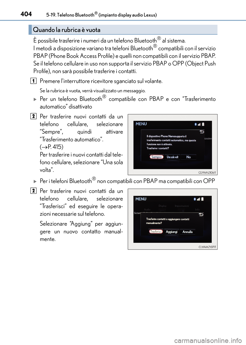Lexus CT200h 2017 Manuale del proprietario (in Italian) 4045-19. Telefono Bluetooth® (impianto display audio Lexus)
CT200h_OM_OM99N10L_(EL)
È possibile trasferire i numeri da un telefono Bluetooth® al sistema.
I metodi a disposizione variano tra telefo Lexus CT200h 2017 Manuale del proprietario (in Italian) 4045-19. Telefono Bluetooth® (impianto display audio Lexus)
CT200h_OM_OM99N10L_(EL)
È possibile trasferire i numeri da un telefono Bluetooth® al sistema.
I metodi a disposizione variano tra telefo