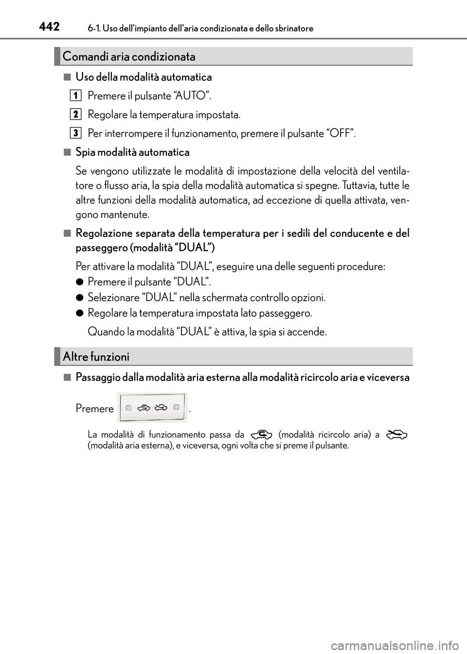 Lexus CT200h 2017  Manuale del proprietario (in Italian) 4426-1. Uso dell’impianto dell’aria condizionata e dello sbrinatore
CT200h_OM_OM99N10L_(EL)■
Uso della modalità automatica
Premere il pulsante “AUTO”.
Regolare la temperatura impostata.
Per