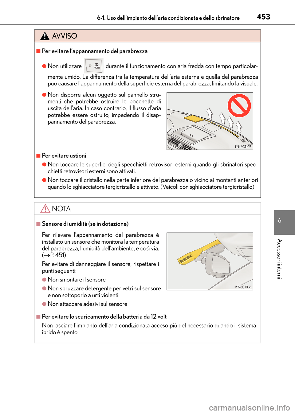 Lexus CT200h 2017 Manuale del proprietario (in Italian) 4536-1. Uso dell’impianto dell’aria condizionata e dello sbrinatore
CT200h_OM_OM99N10L_(EL)
6
Accessori interni
AVVISO
■Per evitare l’appannamento del parabrezza
●Non utilizzare durante il Lexus CT200h 2017 Manuale del proprietario (in Italian) 4536-1. Uso dell’impianto dell’aria condizionata e dello sbrinatore
CT200h_OM_OM99N10L_(EL)
6
Accessori interni
AVVISO
■Per evitare l’appannamento del parabrezza
●Non utilizzare durante il