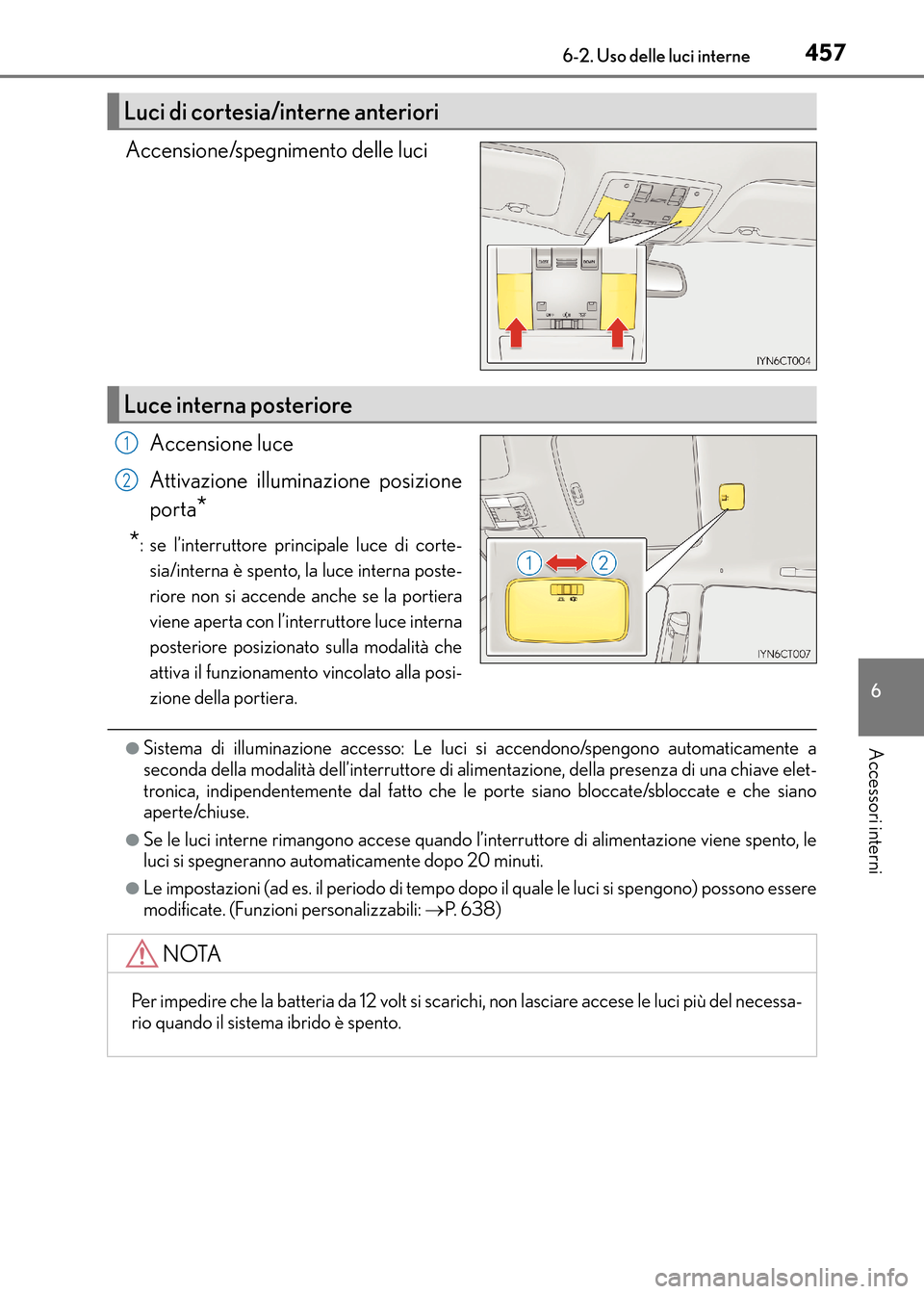 Lexus CT200h 2017 Manuale del proprietario (in Italian) 4576-2. Uso delle luci interne
CT200h_OM_OM99N10L_(EL)
6
Accessori interni
Accensione/spegnimento delle luciAccensione luce
Attivazione illuminazione posizione
porta
*
*
: se l’interruttore principa Lexus CT200h 2017 Manuale del proprietario (in Italian) 4576-2. Uso delle luci interne
CT200h_OM_OM99N10L_(EL)
6
Accessori interni
Accensione/spegnimento delle luciAccensione luce
Attivazione illuminazione posizione
porta
*
*
: se l’interruttore principa
