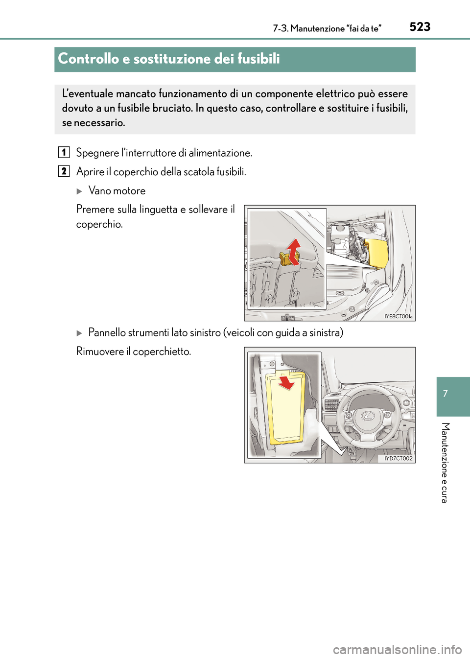 Lexus CT200h 2017  Manuale del proprietario (in Italian) 5237-3. Manutenzione “fai da te”
CT200h_OM_OM99N10L_(EL)
7
Manutenzione e cura
Controllo e sostituzione dei fusibili
Spegnere l’interruttore di alimentazione.
Aprire il coperchio della scatola f
