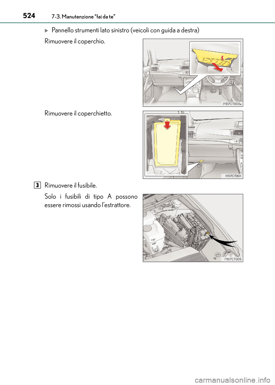 Lexus CT200h 2017  Manuale del proprietario (in Italian) 5247-3. Manutenzione “fai da te”
CT200h_OM_OM99N10L_(EL)
�XPannello strumenti lato sinistro (veicoli con guida a destra)
Rimuovere il coperchio.
Rimuovere il coperchietto.
Rimuovere il fusibile.
S