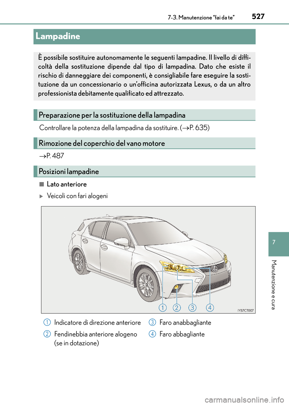 Lexus CT200h 2017  Manuale del proprietario (in Italian) 5277-3. Manutenzione “fai da te”
CT200h_OM_OM99N10L_(EL)
7
Manutenzione e cura
Lampadine
Controllare la potenza della lampadina da sostituire. (→P.  6 3 5 )
→ P.  4 8 7
■Lato anteriore
�XVei