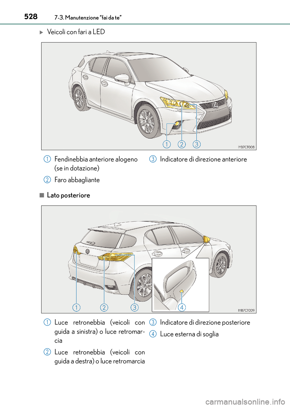 Lexus CT200h 2017  Manuale del proprietario (in Italian) 5287-3. Manutenzione “fai da te”
CT200h_OM_OM99N10L_(EL)
�XVeicoli con fari a LED
■Lato posteriore
Fendinebbia anteriore alogeno 
(se in dotazione)
Faro abbaglianteIndicatore di direzione anteri
