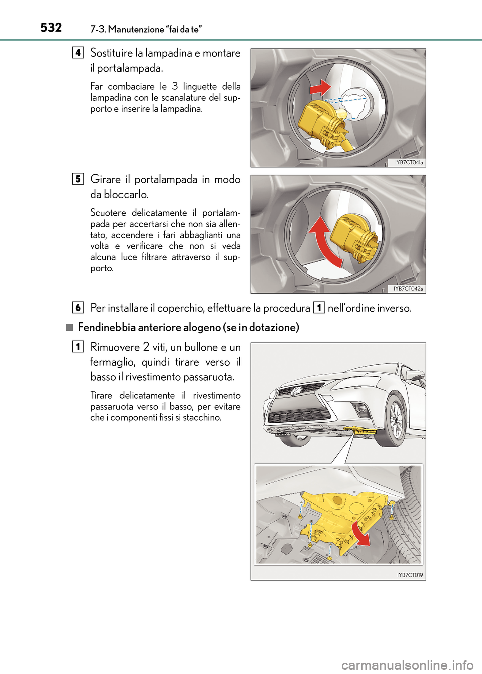 Lexus CT200h 2017  Manuale del proprietario (in Italian) 5327-3. Manutenzione “fai da te”
CT200h_OM_OM99N10L_(EL)
Sostituire la lampadina e montare
il portalampada.
Far combaciare le 3 linguette della
lampadina con le scanalature del sup-
porto e inseri