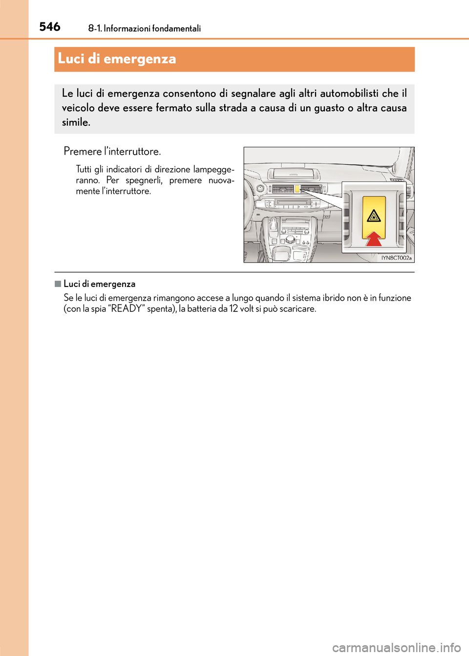 Lexus CT200h 2017  Manuale del proprietario (in Italian) 5468-1. Informazioni fondamentali
CT200h_OM_OM99N10L_(EL)
Luci di emergenza
Premere l’interruttore.
Tutti gli indicatori di direzione lampegge-
ranno. Per spegnerli, premere nuova-
mente l’interru