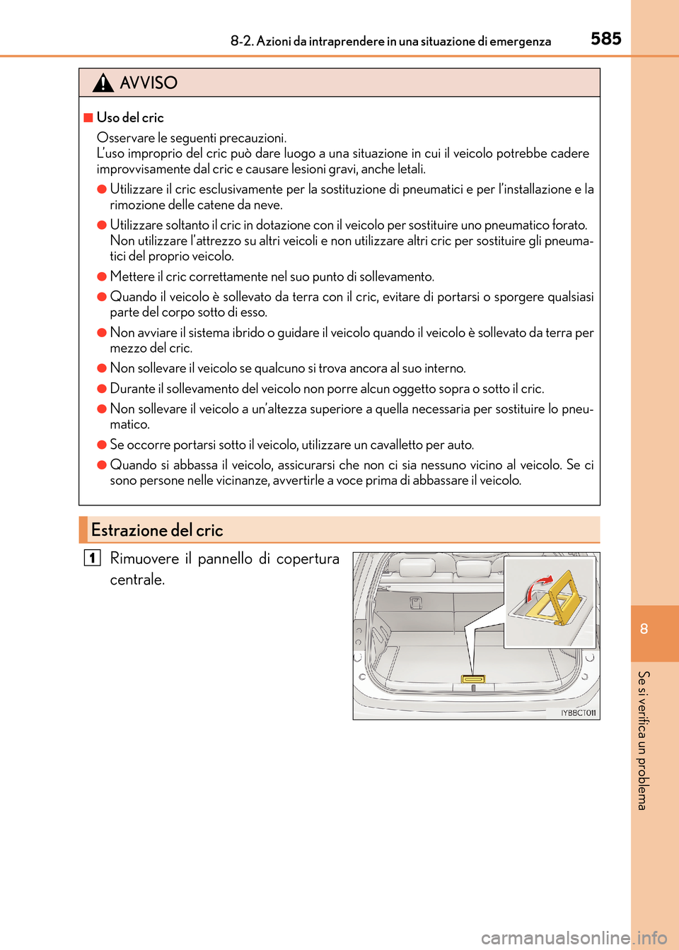 Lexus CT200h 2017  Manuale del proprietario (in Italian) 5858-2. Azioni da intraprendere in una situazione di emergenza
CT200h_OM_OM99N10L_(EL)
8
Se si verifica un problema
Rimuovere il pannello di copertura
centrale.
AVVISO
■Uso del cric
Osservare le seg