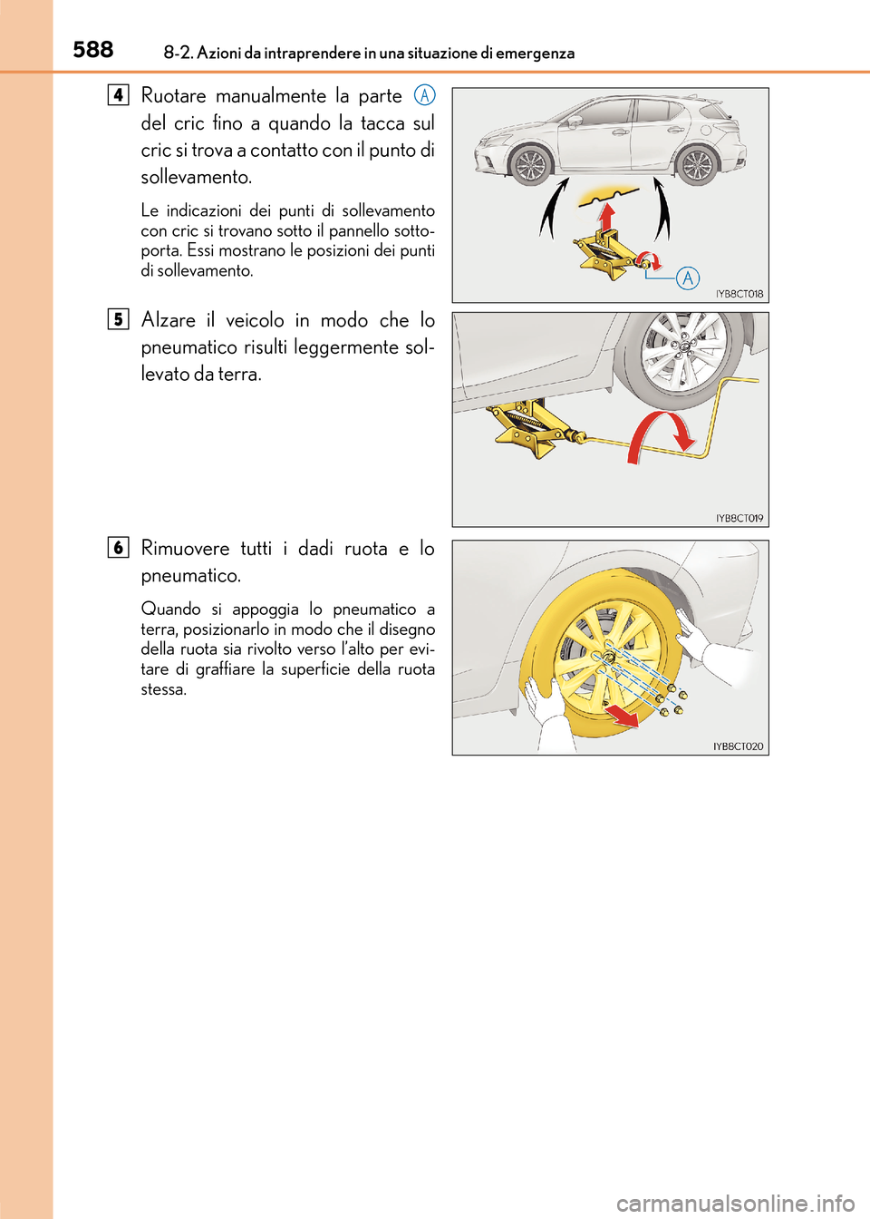 Lexus CT200h 2017  Manuale del proprietario (in Italian) 5888-2. Azioni da intraprendere in una situazione di emergenza
CT200h_OM_OM99N10L_(EL)
Ruotare manualmente la parte 
del cric fino a quando la tacca sul
cric si trova a contatto con il punto di
sollev