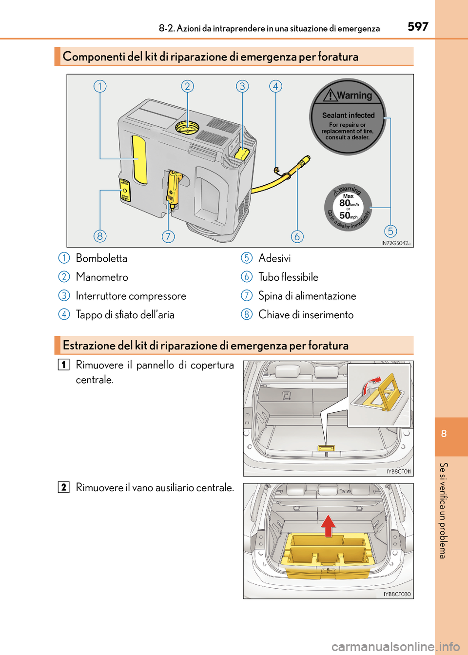 Lexus CT200h 2017  Manuale del proprietario (in Italian) 5978-2. Azioni da intraprendere in una situazione di emergenza
CT200h_OM_OM99N10L_(EL)
8
Se si verifica un problema
Rimuovere il pannello di copertura
centrale.
Rimuovere il vano ausiliario centrale.
