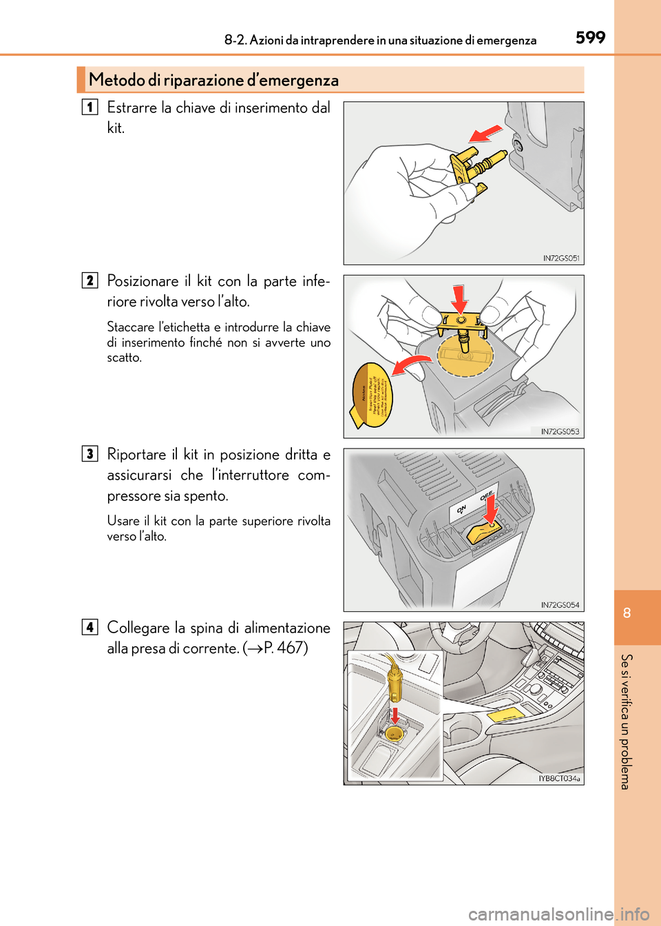 Lexus CT200h 2017  Manuale del proprietario (in Italian) 5998-2. Azioni da intraprendere in una situazione di emergenza
CT200h_OM_OM99N10L_(EL)
8
Se si verifica un problema
Estrarre la chiave di inserimento dal
kit.
Posizionare il kit con la parte infe-
rio