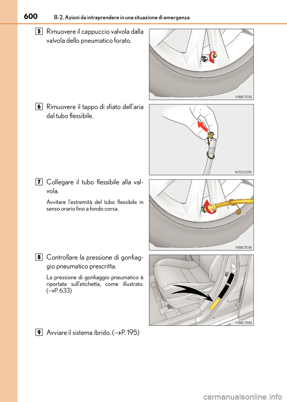 Lexus CT200h 2017  Manuale del proprietario (in Italian) 6008-2. Azioni da intraprendere in una situazione di emergenza
CT200h_OM_OM99N10L_(EL)
Rimuovere il cappuccio valvola dalla
valvola dello pneumatico forato.
Rimuovere il tappo di sfiato dell’aria
da