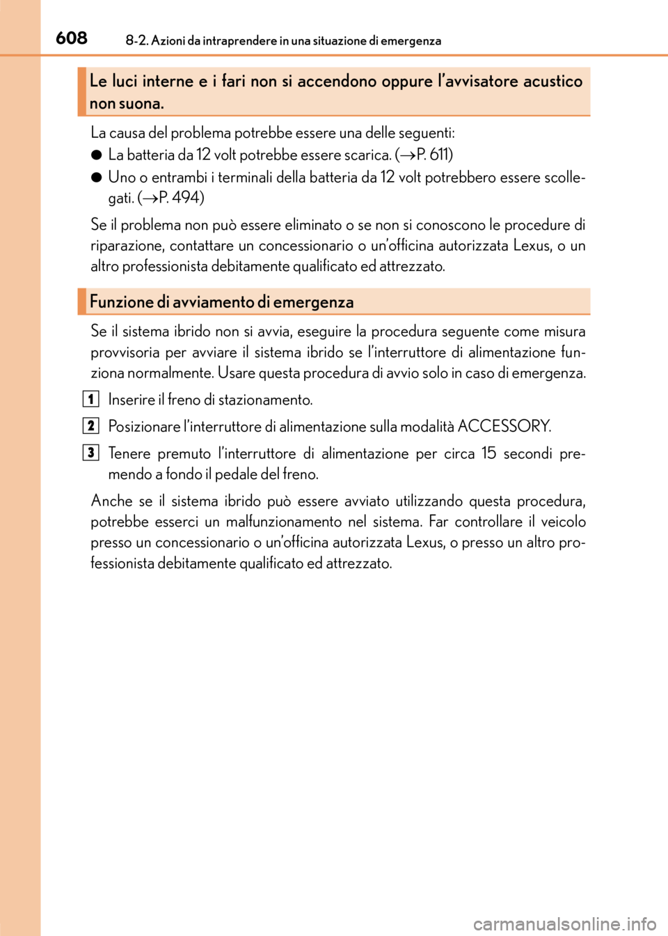 Lexus CT200h 2017  Manuale del proprietario (in Italian) 6088-2. Azioni da intraprendere in una situazione di emergenza
CT200h_OM_OM99N10L_(EL)
La causa del problema potrebbe essere una delle seguenti:
●La batteria da 12 volt potrebbe essere scarica. (→