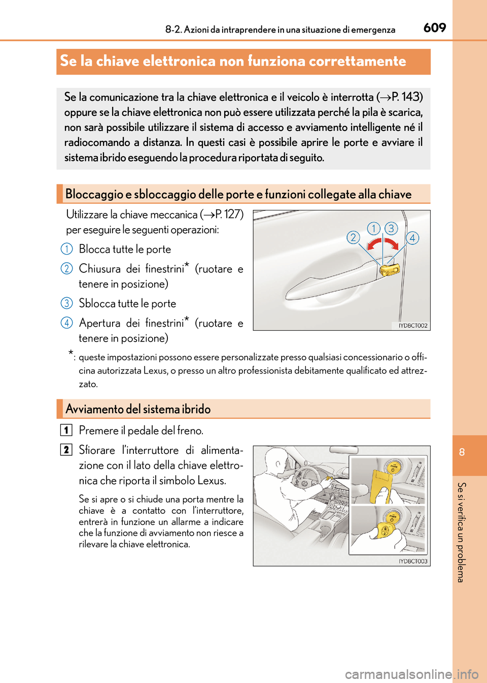Lexus CT200h 2017  Manuale del proprietario (in Italian) 6098-2. Azioni da intraprendere in una situazione di emergenza
CT200h_OM_OM99N10L_(EL)
8
Se si verifica un problema
Se la chiave elettronica non funziona correttamente
Utilizzare la chiave meccanica (