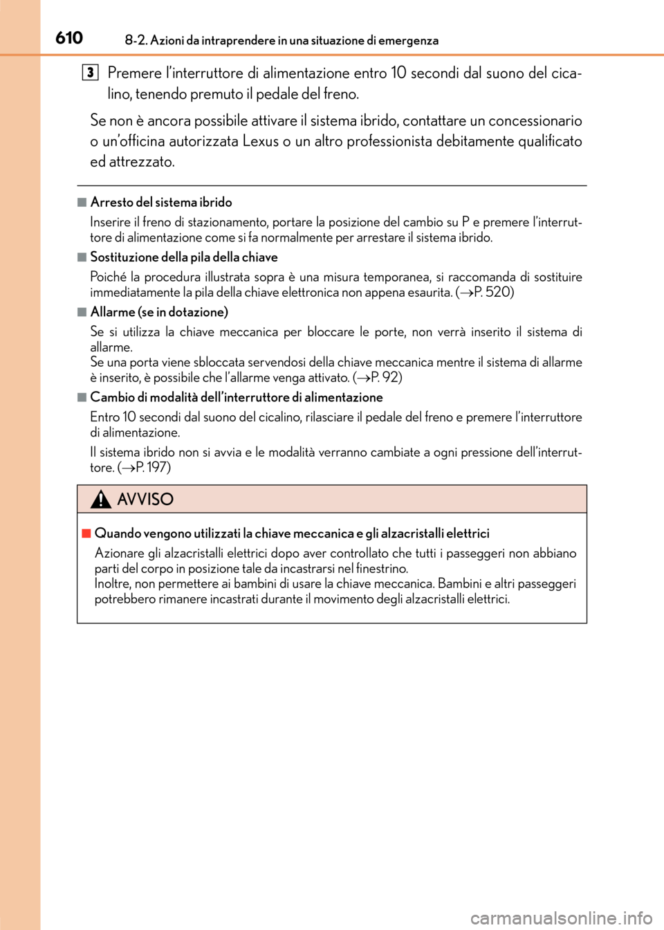 Lexus CT200h 2017  Manuale del proprietario (in Italian) 6108-2. Azioni da intraprendere in una situazione di emergenza
CT200h_OM_OM99N10L_(EL)
Premere l’interruttore di alimentazione entro 10 secondi dal suono del cica-
lino, tenendo premuto il pedale de