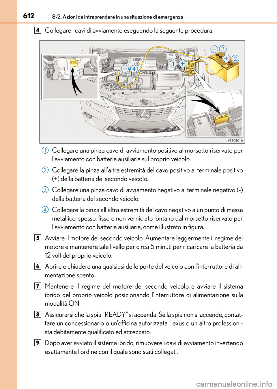 Lexus CT200h 2017 Manuale del proprietario (in Italian) 6128-2. Azioni da intraprendere in una situazione di emergenza
CT200h_OM_OM99N10L_(EL)
Collegare i cavi di avviamento eseguendo la seguente procedura:Collegare una pinza cavo di avviamento positivo al Lexus CT200h 2017 Manuale del proprietario (in Italian) 6128-2. Azioni da intraprendere in una situazione di emergenza
CT200h_OM_OM99N10L_(EL)
Collegare i cavi di avviamento eseguendo la seguente procedura:Collegare una pinza cavo di avviamento positivo al