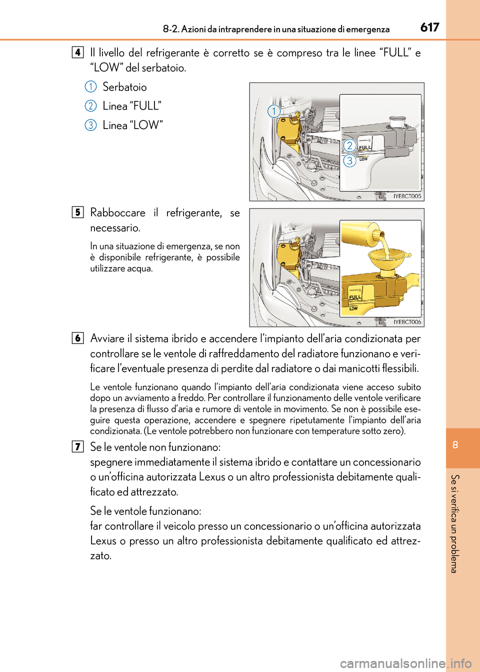 Lexus CT200h 2017 Manuale del proprietario (in Italian) 6178-2. Azioni da intraprendere in una situazione di emergenza
CT200h_OM_OM99N10L_(EL)
8
Se si verifica un problema
Il livello del refrigerante è corretto se è compreso tra le linee “FULL” e
“ Lexus CT200h 2017 Manuale del proprietario (in Italian) 6178-2. Azioni da intraprendere in una situazione di emergenza
CT200h_OM_OM99N10L_(EL)
8
Se si verifica un problema
Il livello del refrigerante è corretto se è compreso tra le linee “FULL” e
“