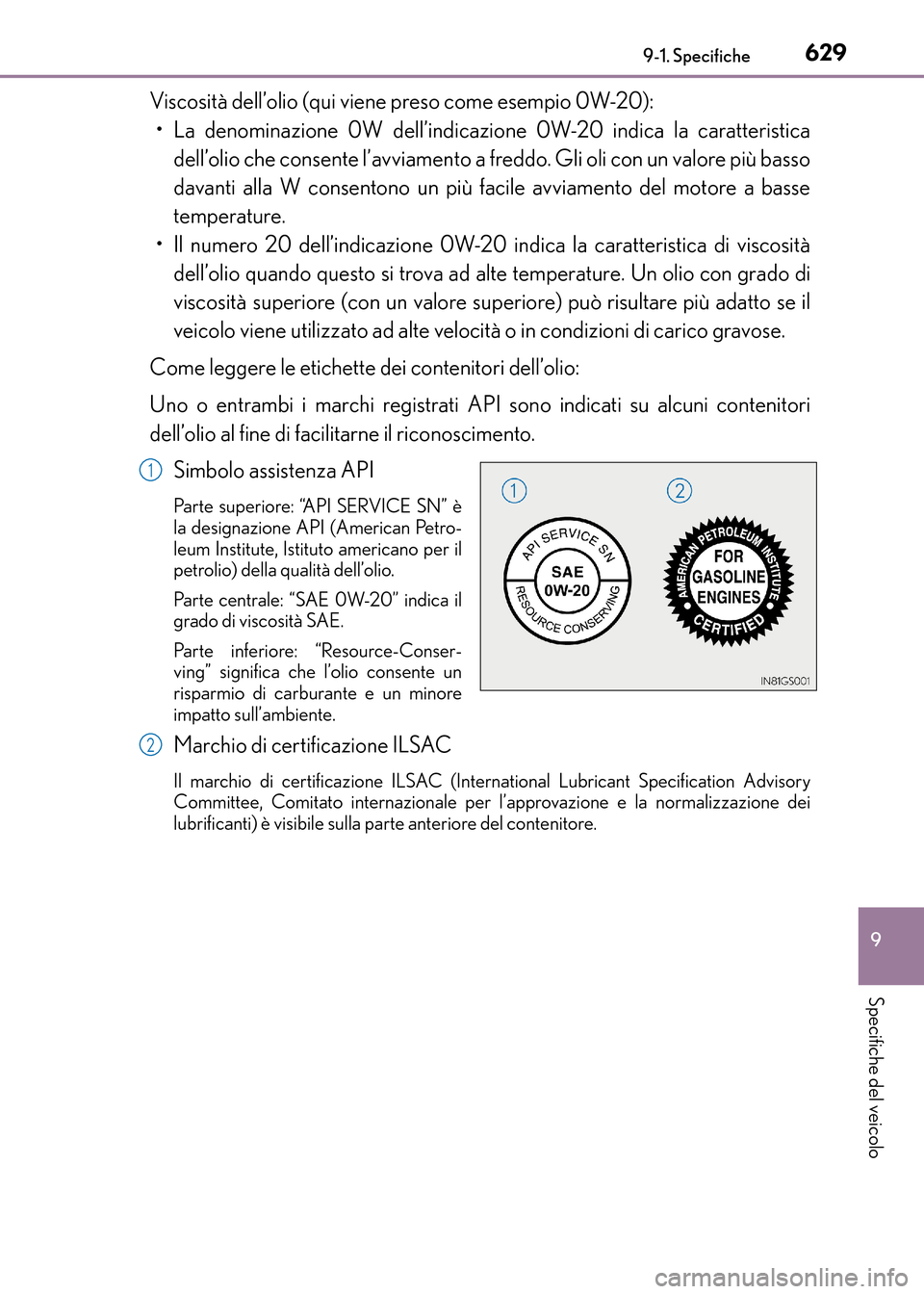 Lexus CT200h 2017  Manuale del proprietario (in Italian) 629
9
9-1. Specifiche
Specifiche del veicolo
CT200h_OM_OM99N10L_(EL)
Viscosità dell’olio (qui viene preso come esempio 0W-20):
• La denominazione 0W dell’indicazione 0W-20 indica la caratterist