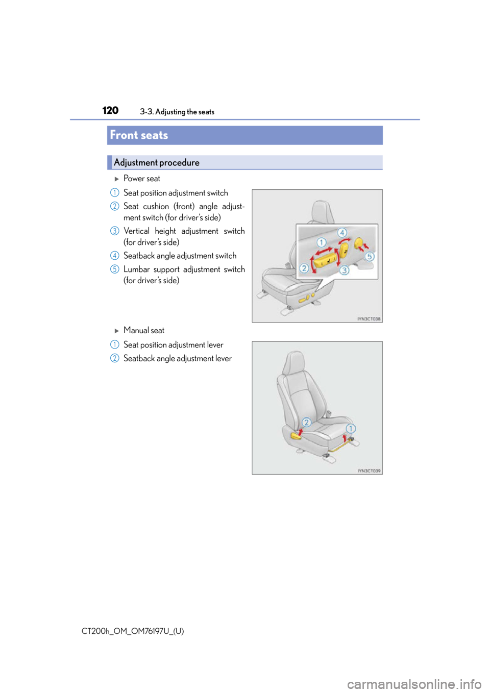 Lexus CT200h 2016  Owners Manual (in English) 120
CT200h_OM_OM76197U_(U)3-3. Adjusting the seats
Front seats
Po w e r  s e a t
Seat position adjustment switch
Seat cushion (front) angle adjust-
ment switch (for driver’s side)
Vertical height