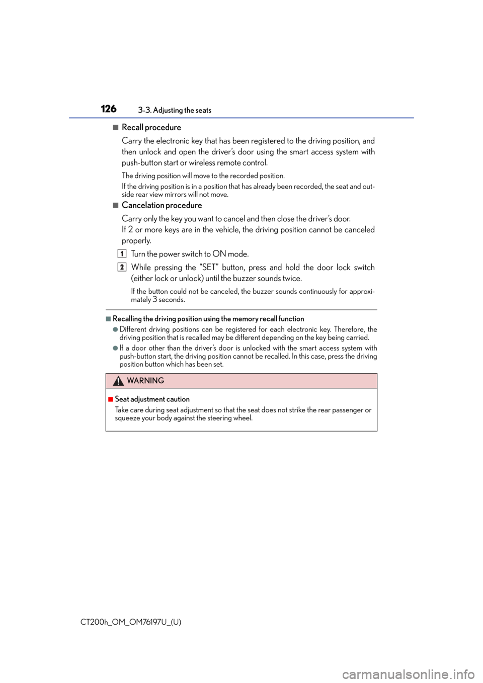 Lexus CT200h 2016  Owners Manual (in English) 126
CT200h_OM_OM76197U_(U)3-3. Adjusting the seats
■Recall procedure
Carry the electronic key that has been 
registered to the driving position, and
then unlock and open the driver’s door using th