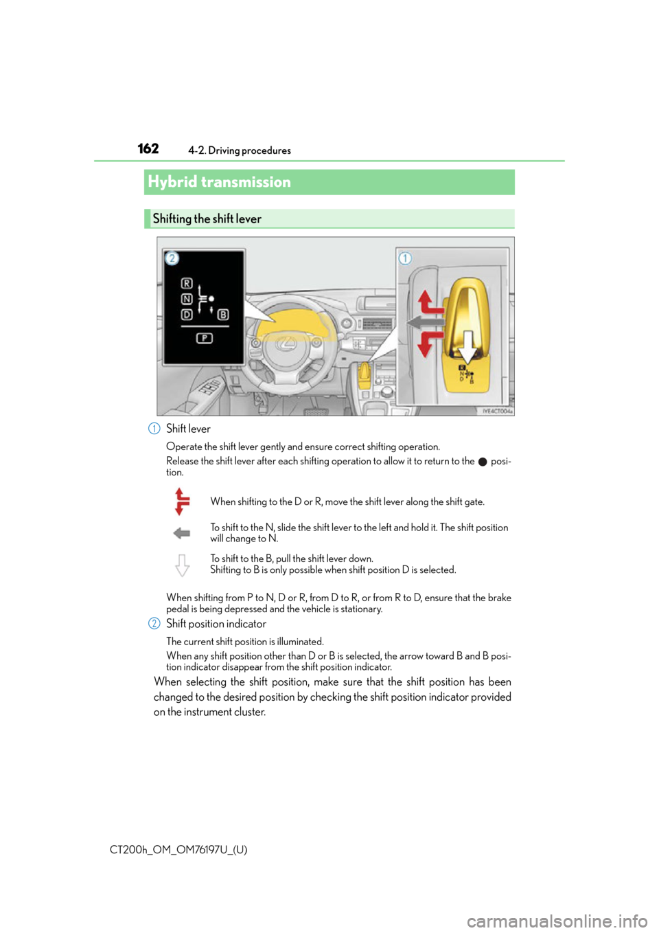 Lexus CT200h 2016  Owners Manual (in English) 162
CT200h_OM_OM76197U_(U)4-2. Driving procedures
Hybrid transmission
Shift lever
Operate the shift lever gently and ensure correct shifting operation.
Release the shift lever after each shifting oper