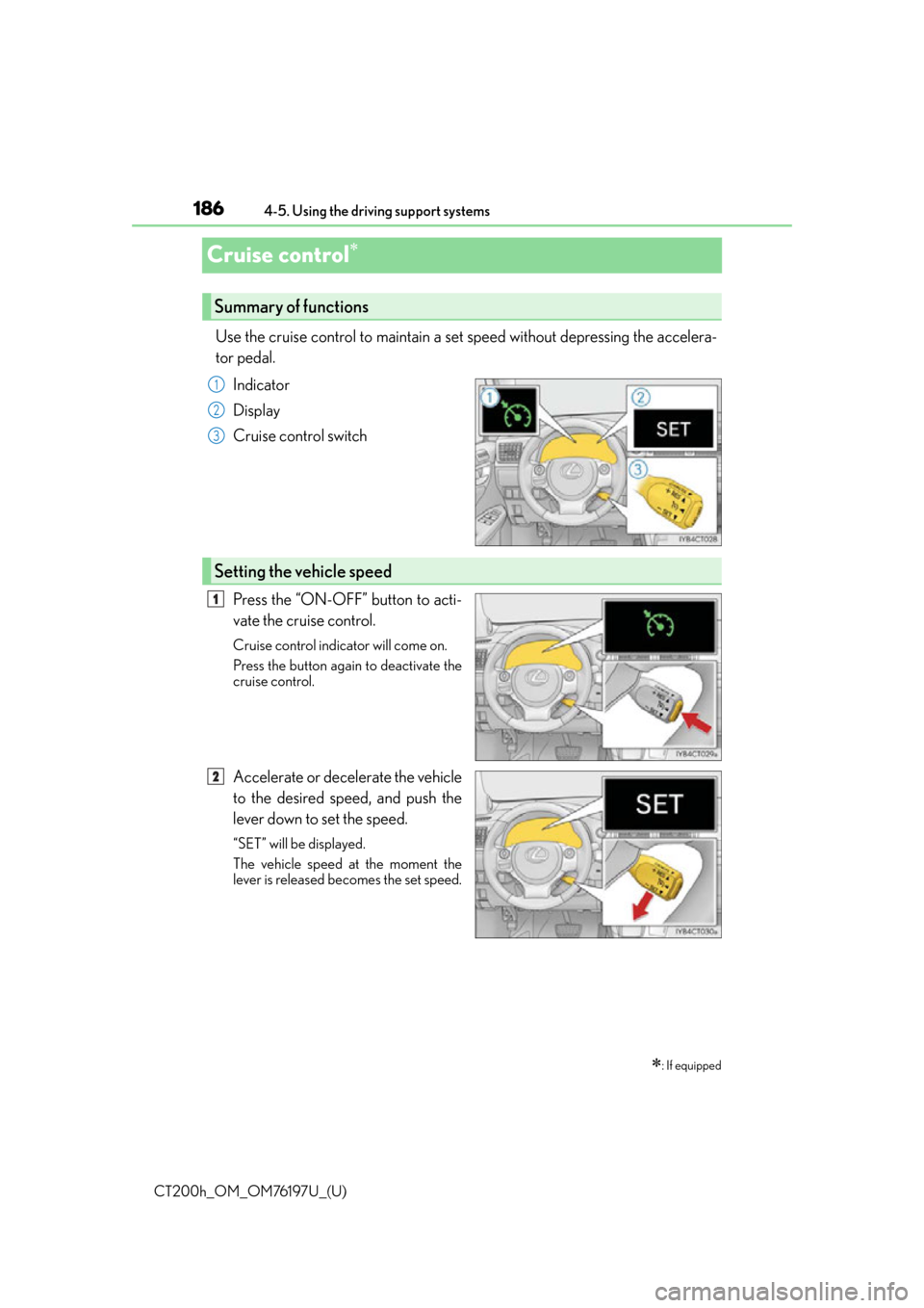 Lexus CT200h 2016  Owners Manual (in English) 186
CT200h_OM_OM76197U_(U)4-5. Using the driving support systems
Cruise control
Use the cruise control to maintain a set speed without depressing the accelera-
tor pedal.
Indicator
Display
Cruise c