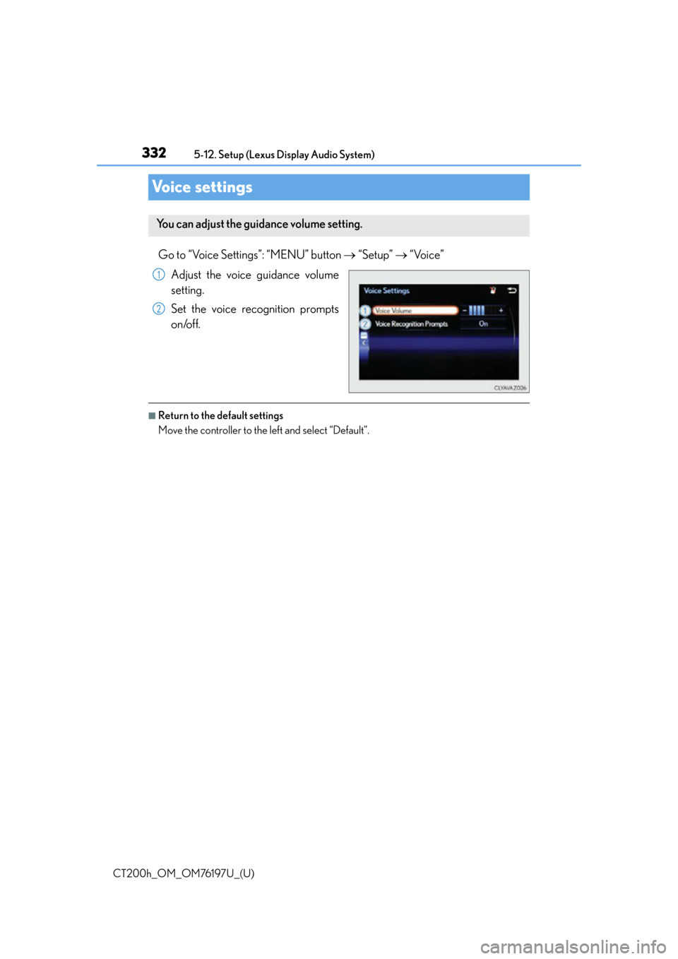 Lexus CT200h 2016 Owners Manual (in English) 332
CT200h_OM_OM76197U_(U)5-12. Setup (Lexus Display Audio System)
Voice settings
Go to “Voice Settings”: “MENU” button
“Setup” “Voice”
Adjust the voice guidance volume
setti Lexus CT200h 2016 Owners Manual (in English) 332
CT200h_OM_OM76197U_(U)5-12. Setup (Lexus Display Audio System)
Voice settings
Go to “Voice Settings”: “MENU” button
“Setup” “Voice”
Adjust the voice guidance volume
setti