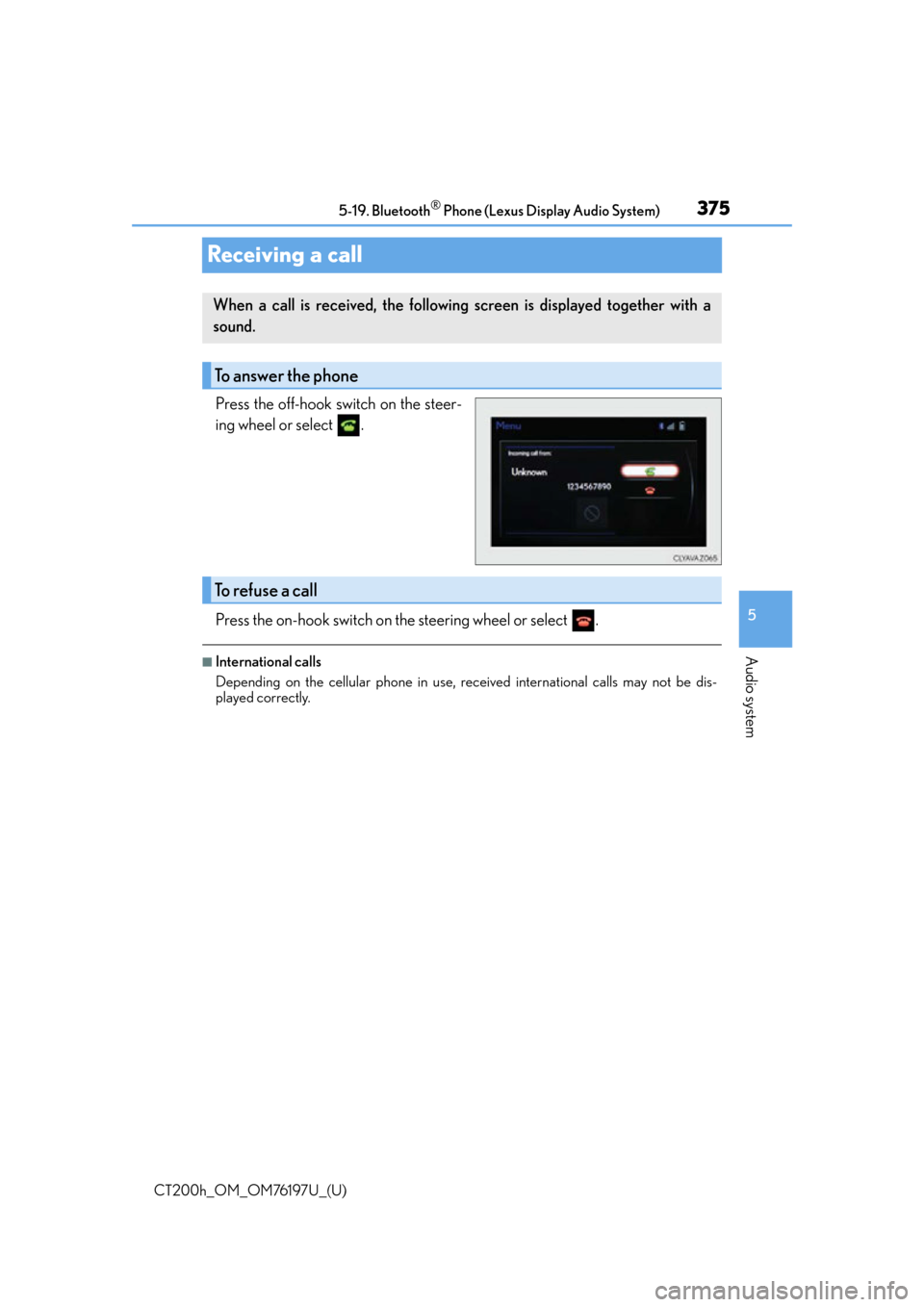 Lexus CT200h 2016  Owners Manual (in English) 375
CT200h_OM_OM76197U_(U)5-19. Bluetooth
® Phone (Lexus Display Audio System)
5
Audio system
Receiving a call
Press the off-hook switch on the steer-
ing wheel or select  .
Press the on-hook switch 