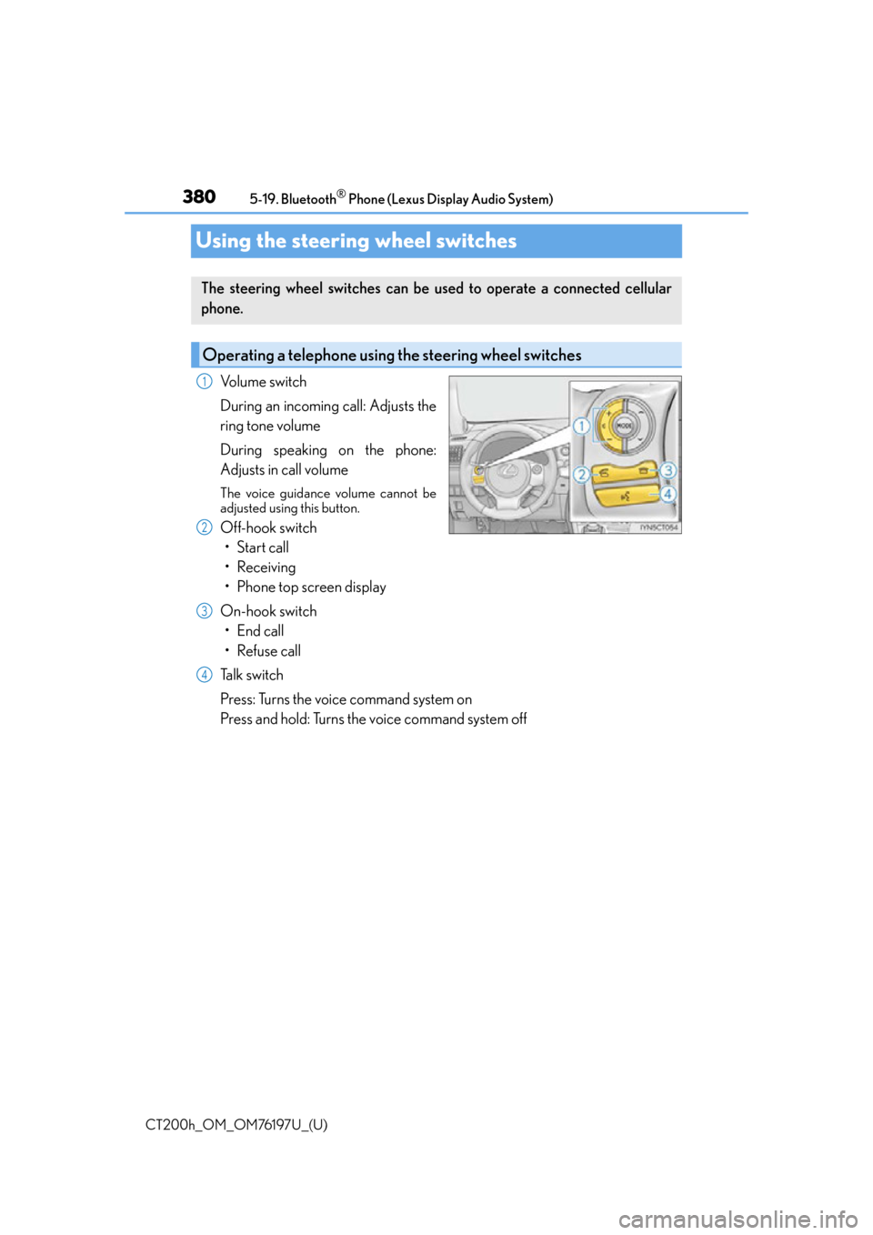 Lexus CT200h 2016  Owners Manual (in English) 380
CT200h_OM_OM76197U_(U)5-19. Bluetooth
® Phone (Lexus Display Audio System)
Using the steering wheel switches
Volume switch
During an incoming call: Adjusts the
ring tone volume
During speaking on